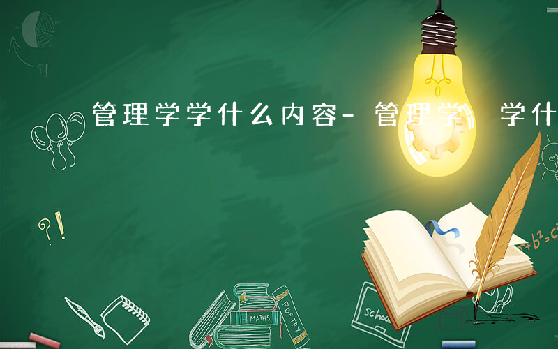 管理学学什么内容-管理学 学什么